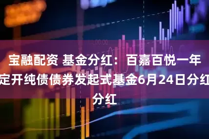 宝融配资 基金分红：百嘉百悦一年定开纯债债券发起式基金6月24日分红