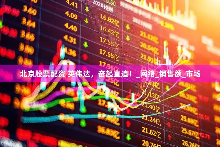 北京股票配资 英伟达，奋起直追！_网络_销售额_市场