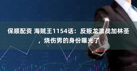 保顺配资 海贼王1154话：反叛龙激战加林圣，烧伤男的身份曝光了