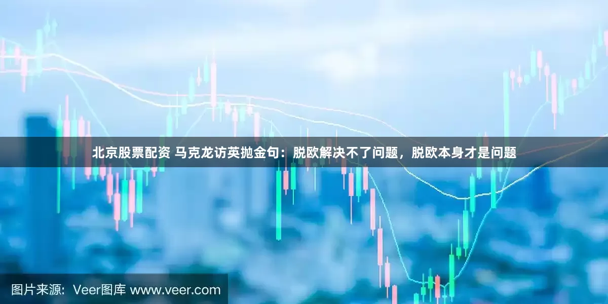 北京股票配资 马克龙访英抛金句：脱欧解决不了问题，脱欧本身才是问题