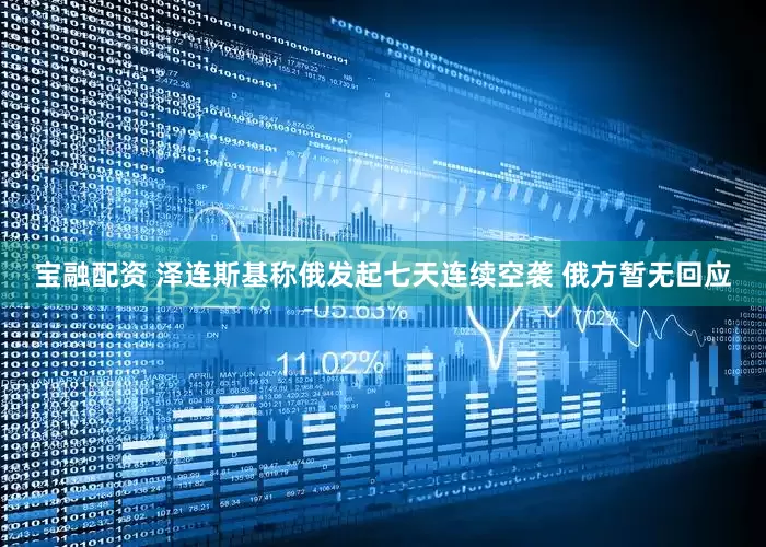 宝融配资 泽连斯基称俄发起七天连续空袭 俄方暂无回应