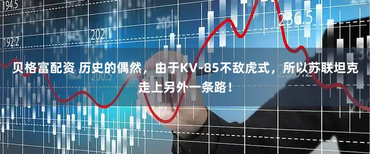 贝格富配资 历史的偶然，由于KV-85不敌虎式，所以苏联坦克走上另外一条路！