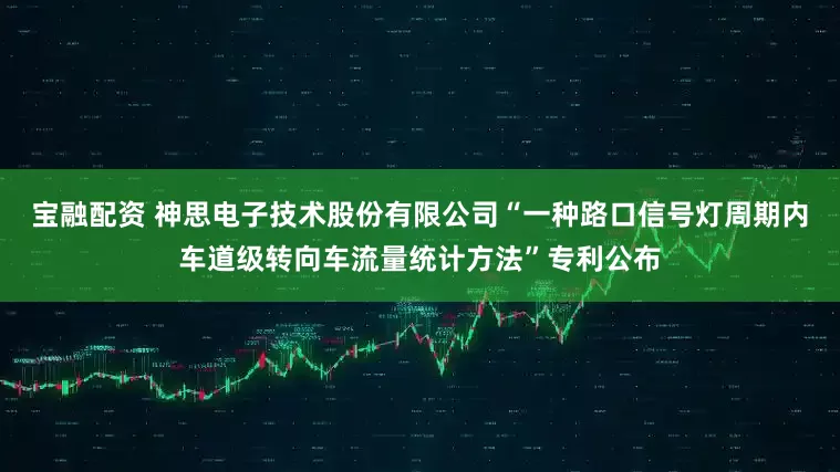 宝融配资 神思电子技术股份有限公司“一种路口信号灯周期内车道级转向车流量统计方法”专利公布