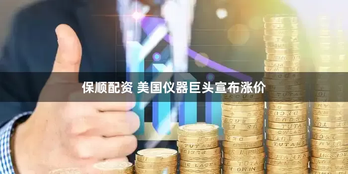 保顺配资 美国仪器巨头宣布涨价