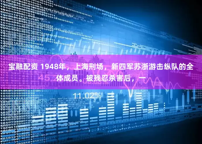 宝融配资 1948年，上海刑场，新四军苏浙游击纵队的全体成员。被残忍杀害后，一