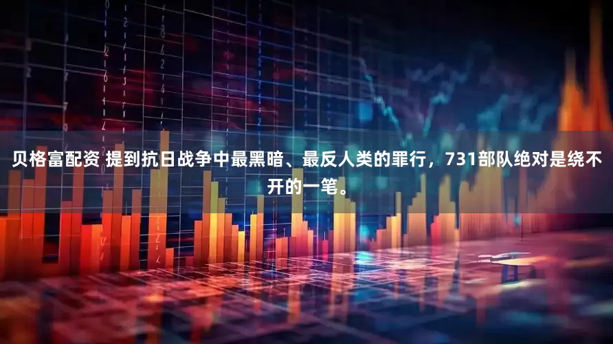 贝格富配资 提到抗日战争中最黑暗、最反人类的罪行，731部队绝对是绕不开的一笔。